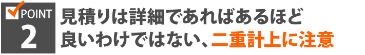 POINT2、見積りは詳細であればあるほど良いわけではない、二重計上に注意
